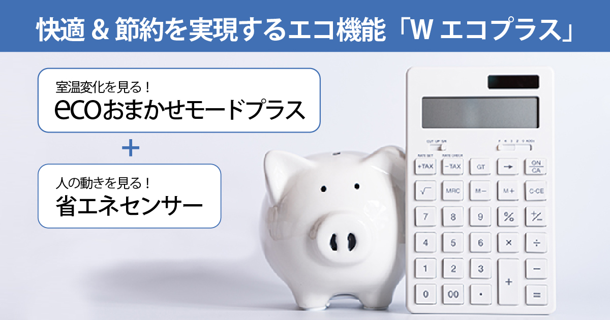 快適&節約を実現するエコ機能「Wエコプラス」