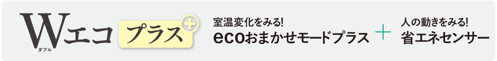 ecoおまかせモードプラスと省エネセンサーでWエコプラス