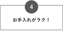 お手入れがラク！